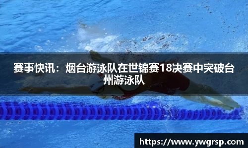 赛事快讯：烟台游泳队在世锦赛18决赛中突破台州游泳队