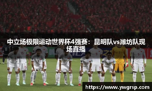 中立场极限运动世界杯4强赛：昆明队vs潍坊队现场直播