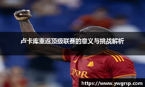 卢卡库重返顶级联赛的意义与挑战解析